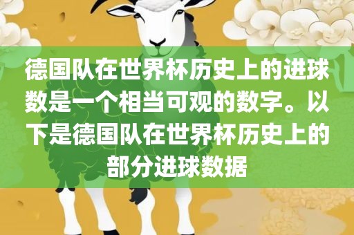 德国队在世界杯历史上的进球数是一个相当可观的数字。以下是德国队在世界杯历史上的部分进球数据