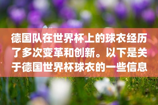 德国队在世界杯上的球衣经历了多次变革和创新。以下是关于德国世界杯球衣的一些信息