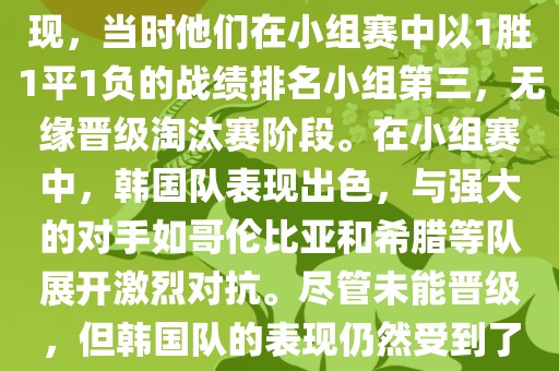 关于韩国在2014年世界杯的表现，当时他们在小组赛中以1胜1平1负的战绩排名小组第三，无缘晋级淘汰赛阶段。在小组赛中，韩国队表现出色，与强大的对手如哥伦比亚和希腊等队展开激烈对抗。尽管未能晋级，但韩国队的表现仍然受到了球迷和媒体的关注。