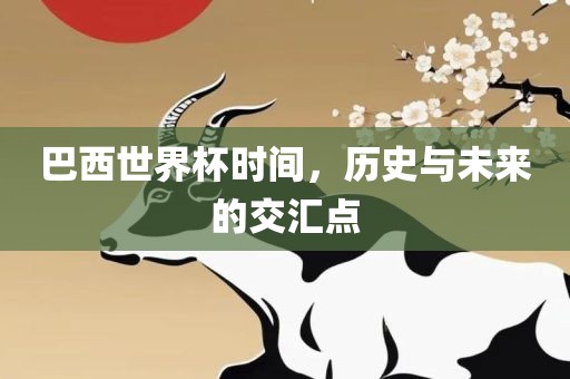 巴西世界杯时间，历史与未来的交汇点