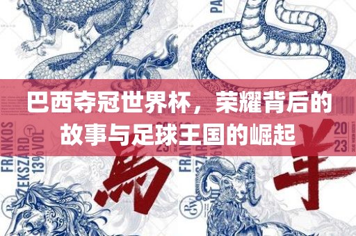 巴西夺冠世界杯，荣耀背后的故事与足球王国的崛起