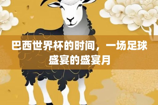巴西世界杯的时间，一场足球盛宴的盛宴月