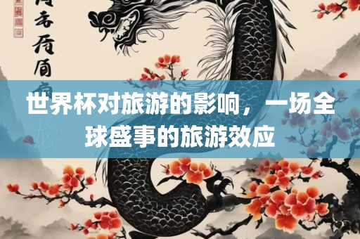 世界杯对旅游的影响，一场全球盛事的旅游效应