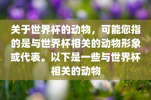 关于世界杯的动物，可能您指的是与世界杯相关的动物形象或代表。以下是一些与世界杯相关的动物