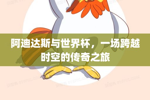 阿迪达斯与世界杯，一场跨越时空的传奇之旅