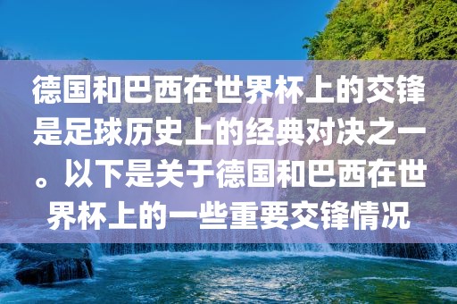 德国和巴西在世界杯上的交锋是足球历史上的经典对决之一。以下是关于德国和巴西在眉山市正发家政服务有限公司世界杯上的一些重要交锋情况