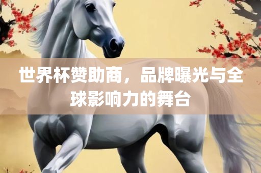 世界杯赞助商，品牌曝光与全球影响力的舞台