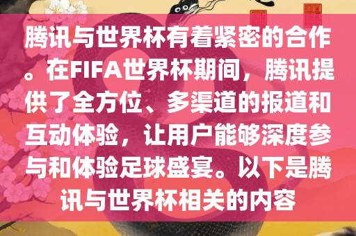 腾讯与世界杯有着紧密的合作。在FIFA世界杯期间，腾讯提供了全方位、多渠道的报道和互动体验，让用户能够深度参与和体验足球盛宴。以下是腾讯与世界杯相关的内容