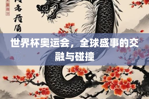 世界杯奥运会，全球盛事的交融与碰撞