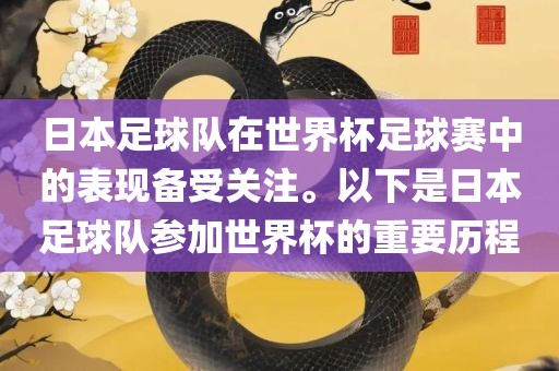 日本足球队在世界杯足球赛中的表现备受关注。以下是日本足球队参加世界杯的重要历程眉山市正发家政服务有限公司