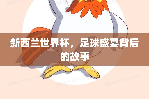 新西兰世界杯，足球盛宴背后的故事