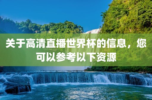 关于高清直播世界杯的信息，您可以参考以下资源