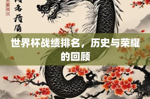 世界杯战绩排名，历史与荣耀的回顾