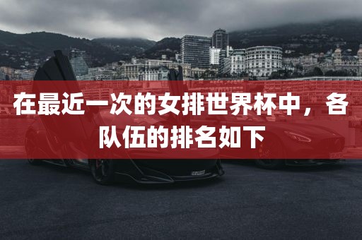 在最近一次的女排世界杯中，各队伍的排名如下