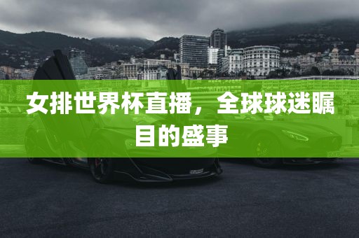 女排世界杯直播，全球球迷瞩目的盛事