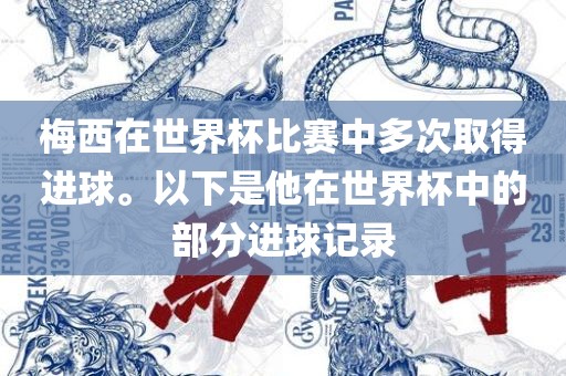 梅西在世界杯比赛中多次取得进球。以下是他在世界杯中的部分进球记录