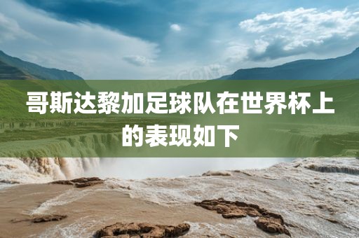 哥斯达黎加足球队在世界杯上的表现如下眉山市正发家政服务有限公司