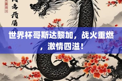 世界杯哥斯达黎加，战火重燃，激情四溢！