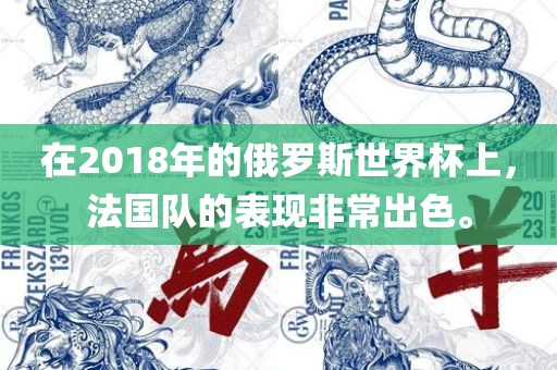 在2018年的俄罗斯世界杯上，法国队的表现非常出色。