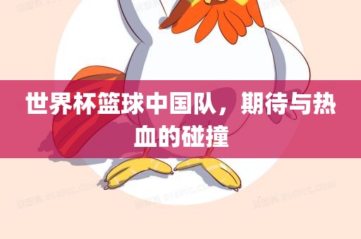 世界杯篮球中国队，期待与热血的碰撞