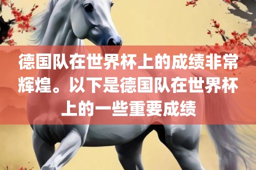 德国队在世界杯上的成绩非常辉煌。以下是德国队在世界杯上的一些重要成绩