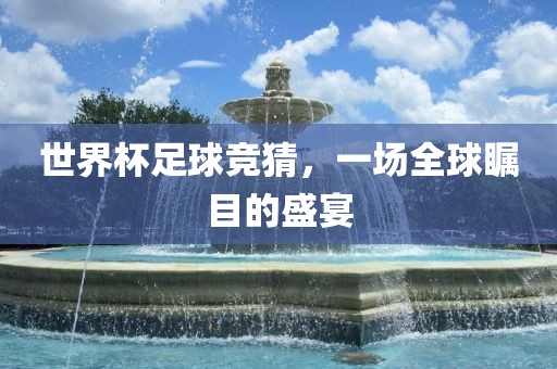 世界杯足球竞猜，一场全球瞩目的盛宴眉山市正发家政服务有限公司
