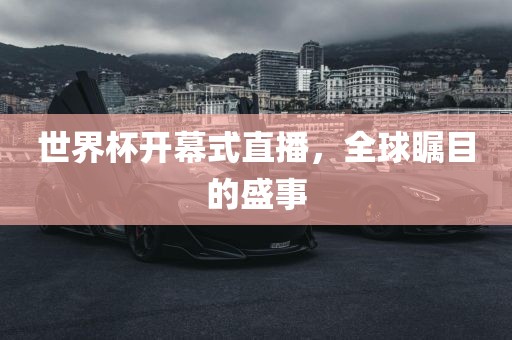 世界杯开幕式直播，全球瞩目的盛事