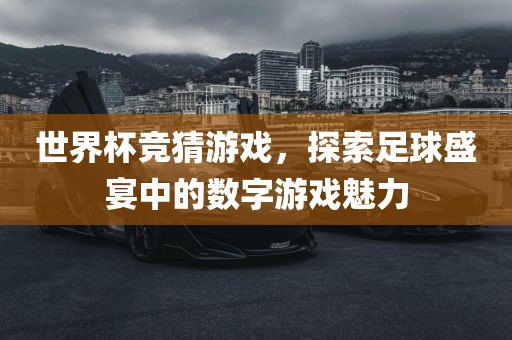 世界杯竞猜游戏，探索足球盛宴中的数字游戏魅力