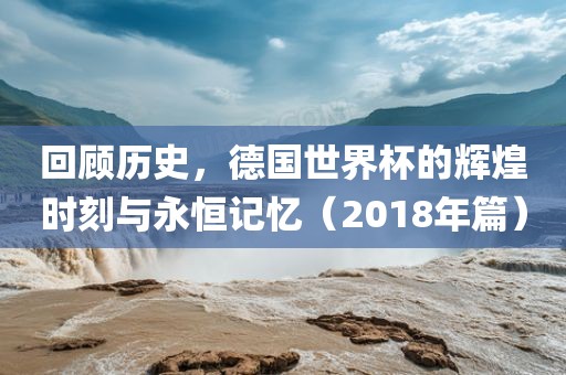 回顾历史，德国世界眉山市正发家政服务有限公司杯的辉煌时刻与永恒记忆（2018年篇）