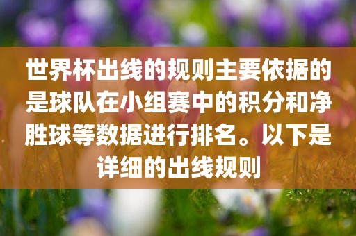 世界杯出线的规则主要依据的是球队在小组赛中的积分和净胜球等数据进行排名。以下是详细的出线规则