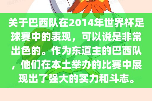 关于巴西队在2014年世界杯足球赛中的表现，可以说是非常出色的。作为东道主的巴西队，他们在本土举办的比赛中展现出了强大的实力和斗志。眉山市正发家政服务有限公司