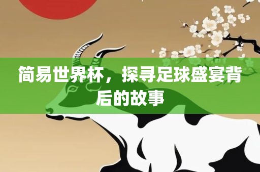 简易世界杯，探寻足球盛宴背后的故事