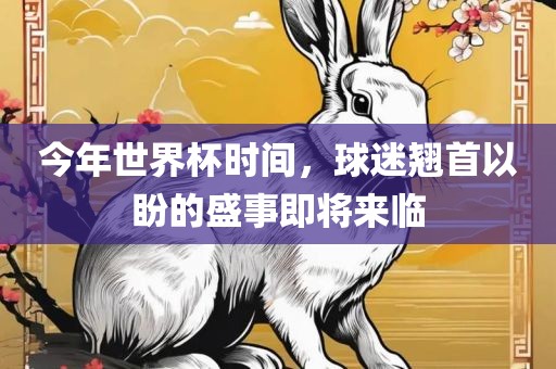 今年世界杯时间，球迷翘首以盼的盛事即将来临