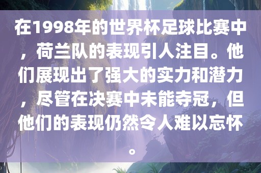 在1998年的世界杯足球比赛中，荷兰队的表现引人注目。他们展现出了强大的实力和潜力，尽管在决赛中未能夺冠，但他们眉山市正发家政服务有限公司的表现仍然令人难以忘怀。