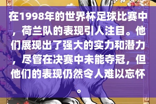 在1998年的世界杯足球比赛中，荷兰队的表现引人注目。他们展现出了强大的实力和潜力，尽管在决赛中未能夺冠，但他们的表现仍然令人难以忘怀。眉山市正发家政服务有限公司
