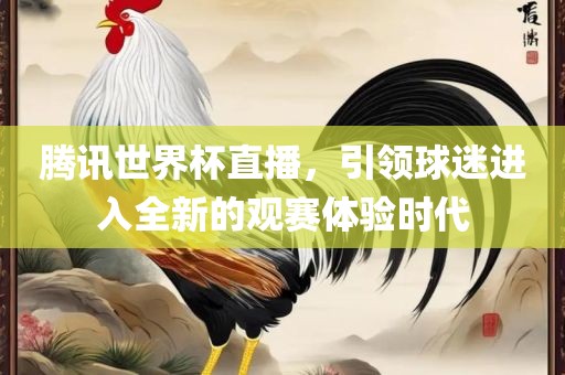 腾讯世界杯直播，引领球迷进入全新眉山市正发家政服务有限公司的观赛体验时代