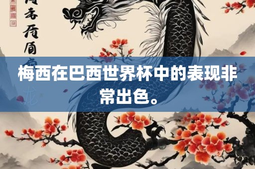 梅西在巴西世界杯中的表现非常出色。