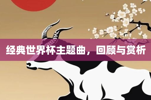 经典世界杯主题曲，回顾与赏析