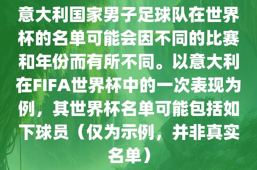 意大利国家男子足球队在世界杯的名单可能会因不同的比赛和年份而有所不同。以意大利在FIFA世界杯中的一次表现为例，其世界杯名单可能包括如下球员（仅为示例，并非真实名单）