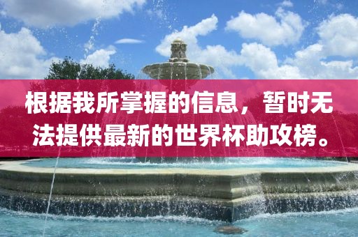 根据我所掌握的信息，暂时无法提供最新的世界杯助攻榜。