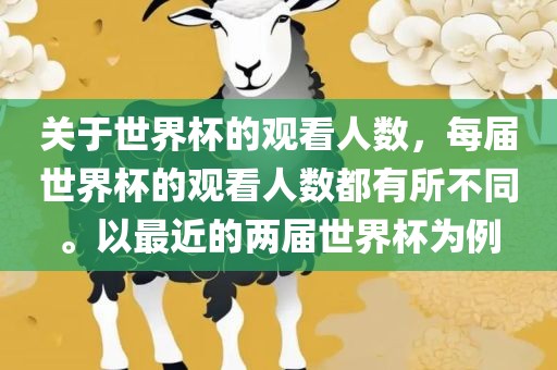 关于世界杯的观看人数，每届世界杯的观看人数都有所不同。以最近的两届世界杯为例
