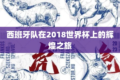 西班牙队在2018世界杯上的辉煌之旅眉山市正发家政服务有限公司