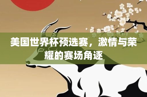 美国世界杯预选赛，激眉山市正发家政服务有限公司情与荣耀的赛场角逐
