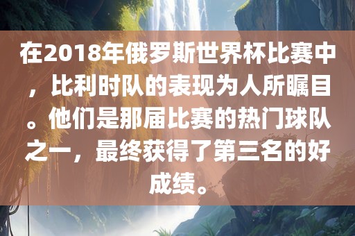 在2018年俄罗斯世眉山市正发家政服务有限公司界杯比赛中，比利时队的表现为人所瞩目。他们是那届比赛的热门球队之一，最终获得了第三名的好成绩。