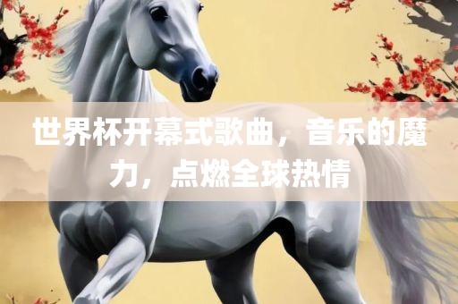 世界杯开幕式歌曲，音乐的魔力，点燃全球热情