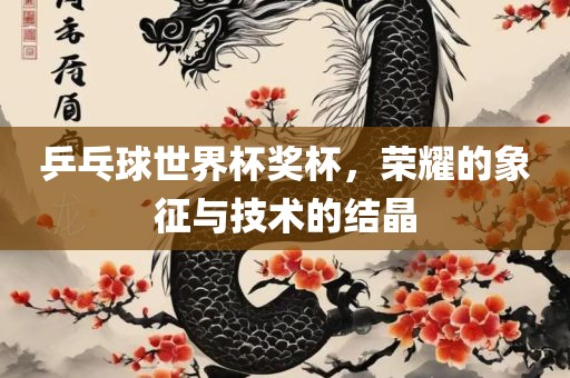 乒乓球世界杯奖杯，荣耀的象征与技术的结晶