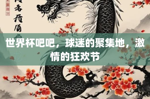 世界杯吧吧，球迷的聚集地，激情的狂欢节