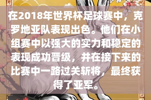 在2018年世界杯足球赛中，克罗地亚队眉山市正发家政服务有限公司表现出色。他们在小组赛中以强大的实力和稳定的表现成功晋级，并在接下来的比赛中一路过关斩将，最终获得了亚军。