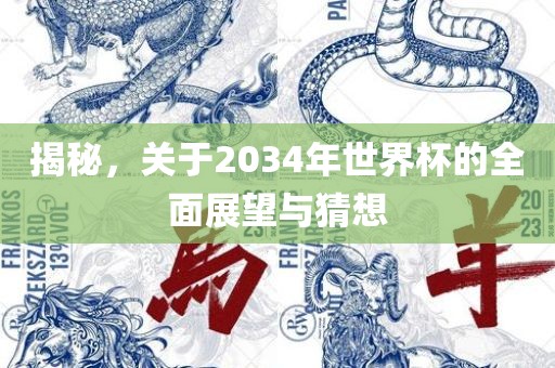 揭秘，关于2034年世界杯的全面展望与猜想