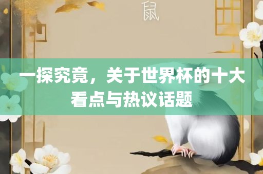 一探究竟，关于世界杯的十大眉山市正发家政服务有限公司看点与热议话题